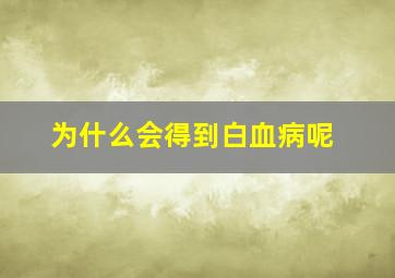 为什么会得到白血病呢