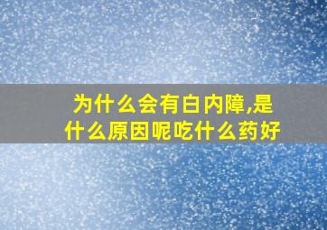 为什么会有白内障,是什么原因呢吃什么药好