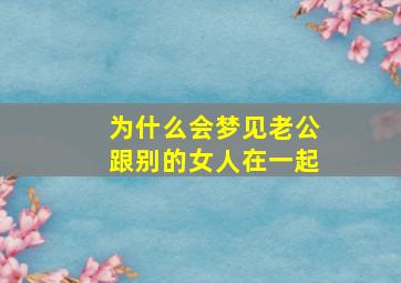 为什么会梦见老公跟别的女人在一起