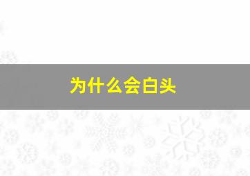 为什么会白头