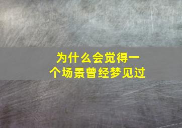 为什么会觉得一个场景曾经梦见过