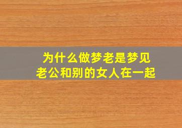 为什么做梦老是梦见老公和别的女人在一起