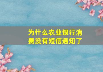 为什么农业银行消费没有短信通知了