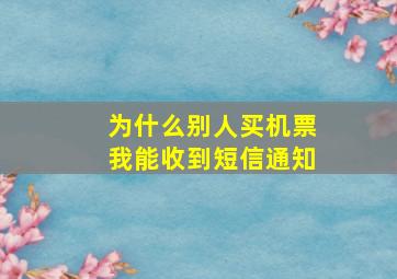 为什么别人买机票我能收到短信通知