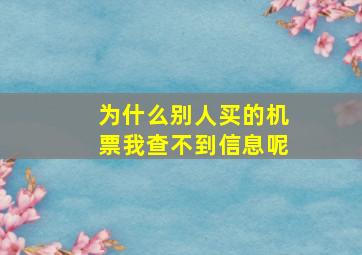 为什么别人买的机票我查不到信息呢