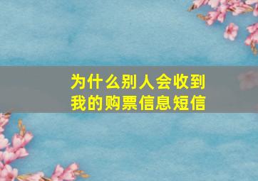 为什么别人会收到我的购票信息短信