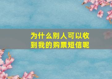 为什么别人可以收到我的购票短信呢