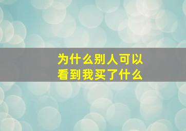 为什么别人可以看到我买了什么