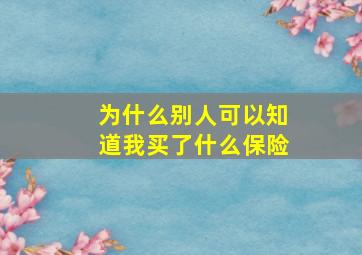 为什么别人可以知道我买了什么保险