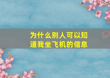 为什么别人可以知道我坐飞机的信息