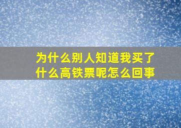 为什么别人知道我买了什么高铁票呢怎么回事