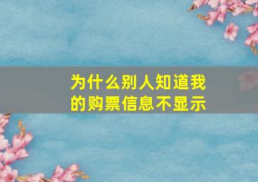 为什么别人知道我的购票信息不显示