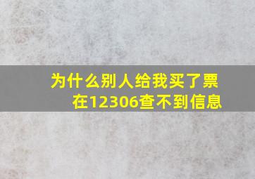 为什么别人给我买了票在12306查不到信息