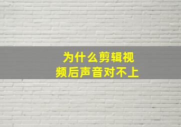 为什么剪辑视频后声音对不上