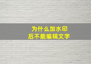 为什么加水印后不能编辑文字