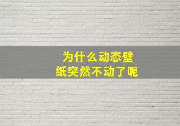 为什么动态壁纸突然不动了呢