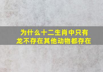 为什么十二生肖中只有龙不存在其他动物都存在