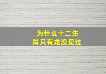 为什么十二生肖只有龙没见过