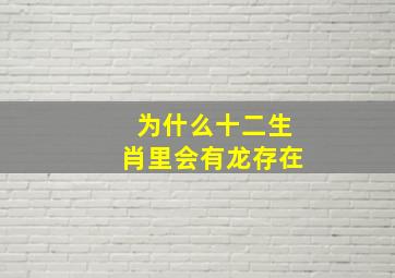 为什么十二生肖里会有龙存在