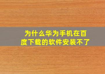 为什么华为手机在百度下载的软件安装不了