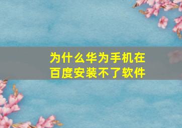 为什么华为手机在百度安装不了软件