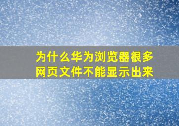 为什么华为浏览器很多网页文件不能显示出来