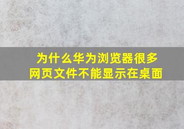 为什么华为浏览器很多网页文件不能显示在桌面