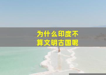 为什么印度不算文明古国呢