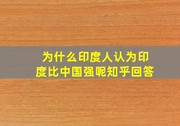 为什么印度人认为印度比中国强呢知乎回答