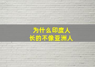 为什么印度人长的不像亚洲人