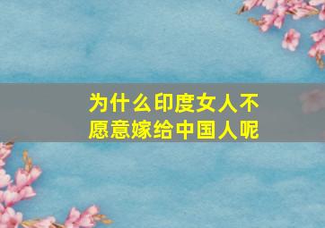 为什么印度女人不愿意嫁给中国人呢