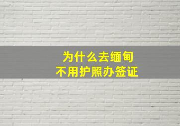 为什么去缅甸不用护照办签证