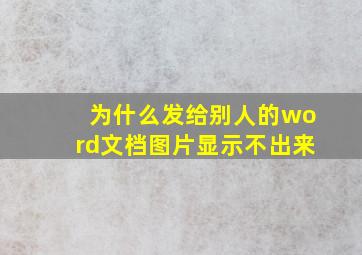 为什么发给别人的word文档图片显示不出来