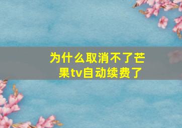 为什么取消不了芒果tv自动续费了