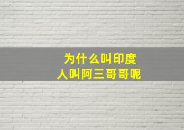 为什么叫印度人叫阿三哥哥呢