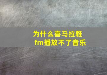 为什么喜马拉雅fm播放不了音乐