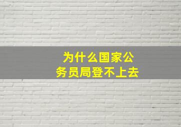 为什么国家公务员局登不上去