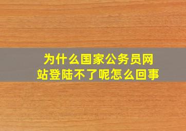 为什么国家公务员网站登陆不了呢怎么回事