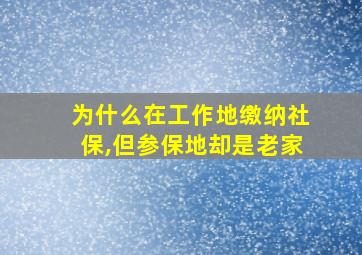 为什么在工作地缴纳社保,但参保地却是老家