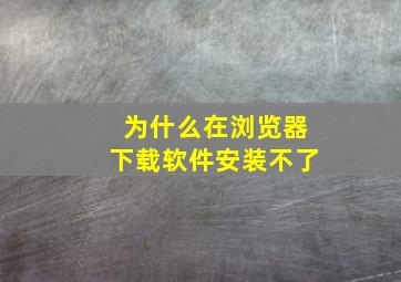 为什么在浏览器下载软件安装不了