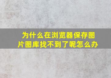 为什么在浏览器保存图片图库找不到了呢怎么办