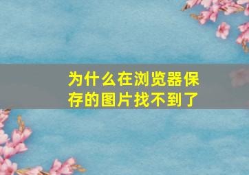 为什么在浏览器保存的图片找不到了