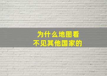 为什么地图看不见其他国家的