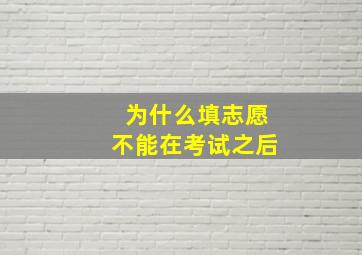 为什么填志愿不能在考试之后