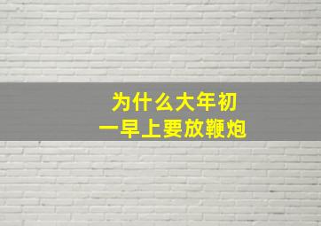 为什么大年初一早上要放鞭炮