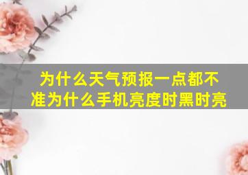 为什么天气预报一点都不准为什么手机亮度时黑时亮