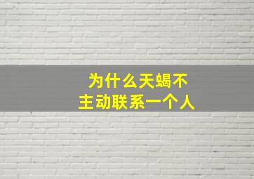 为什么天蝎不主动联系一个人