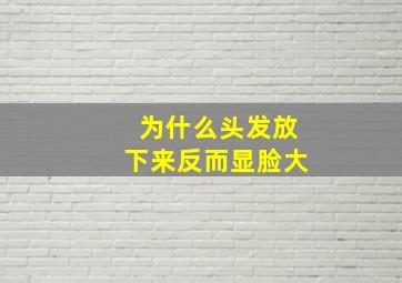 为什么头发放下来反而显脸大