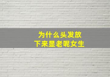 为什么头发放下来显老呢女生