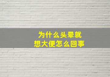 为什么头晕就想大便怎么回事